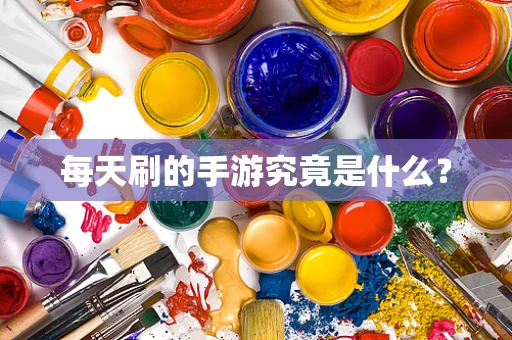 每天刷的手游究竟是什么？