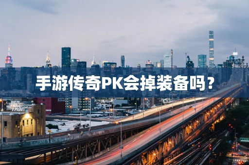 手游传奇PK会掉装备吗？
