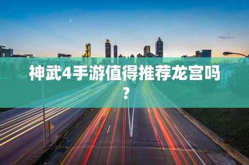 神武4手游值得推荐龙宫吗？