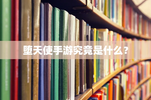 堕天使手游究竟是什么？