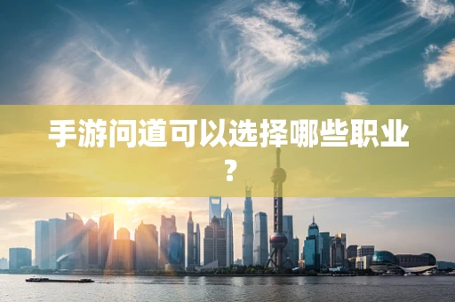 手游问道可以选择哪些职业？