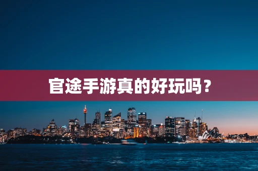 官途手游真的好玩吗？