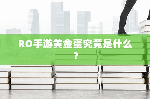 RO手游黄金蛋究竟是什么？