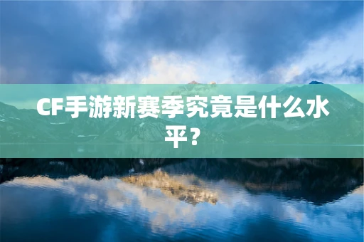 CF手游新赛季究竟是什么水平？