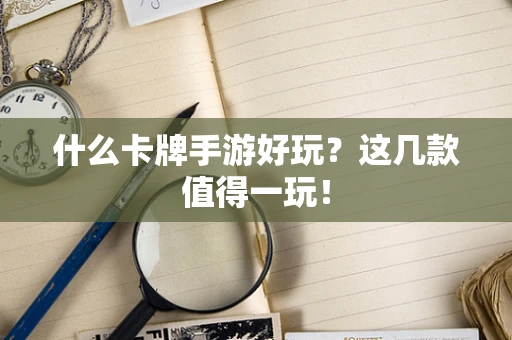 什么卡牌手游好玩？这几款值得一玩！