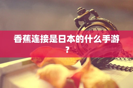 香蕉连接是日本的什么手游？