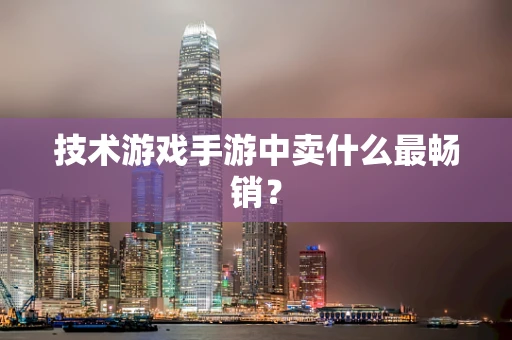 技术游戏手游中卖什么最畅销？