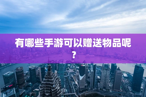 有哪些手游可以赠送物品呢？