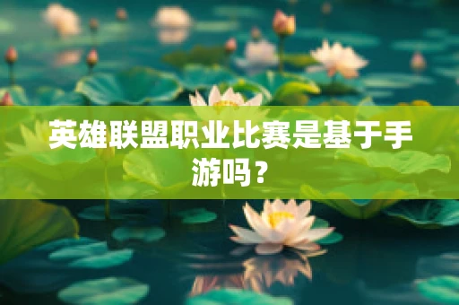 英雄联盟职业比赛是基于手游吗？