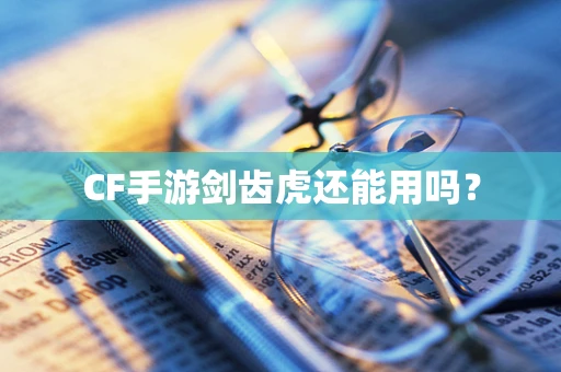 CF手游剑齿虎还能用吗？