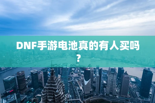 DNF手游电池真的有人买吗？
