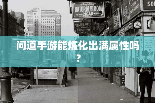 问道手游能炼化出满属性吗？