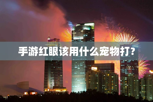 手游红眼该用什么宠物打？