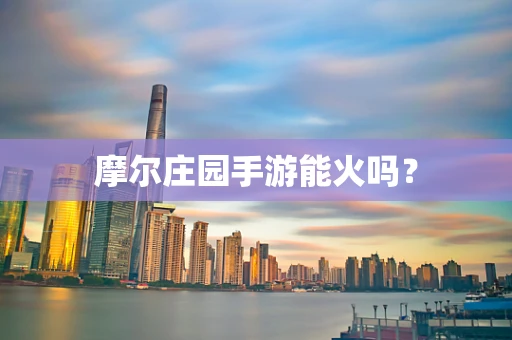 摩尔庄园手游能火吗？