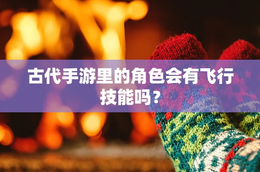 古代手游里的角色会有飞行技能吗？