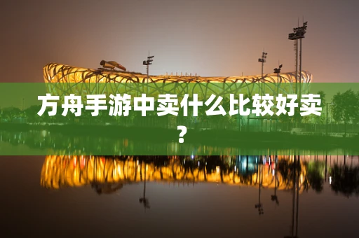 方舟手游中卖什么比较好卖？