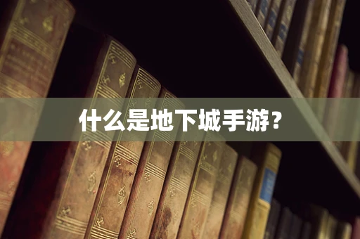 什么是地下城手游？