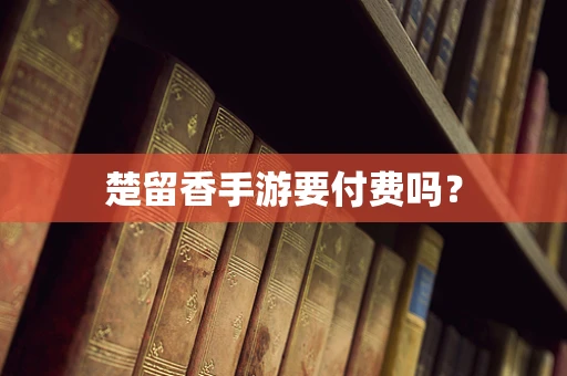 楚留香手游要付费吗？