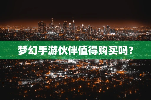 梦幻手游伙伴值得购买吗？