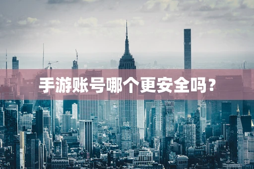 手游账号哪个更安全吗？