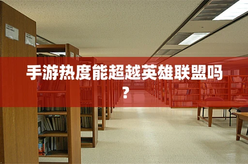 手游热度能超越英雄联盟吗？