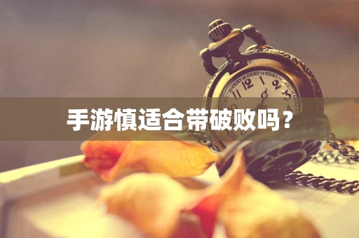 手游慎适合带破败吗？