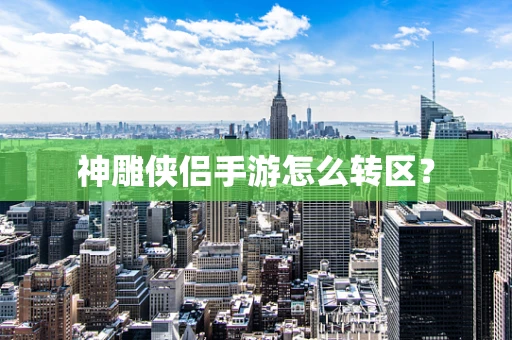 神雕侠侣手游怎么转区？