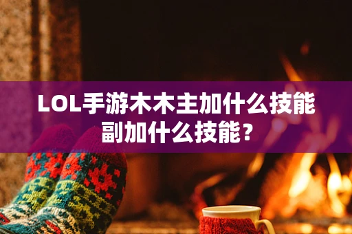 LOL手游木木主加什么技能副加什么技能？