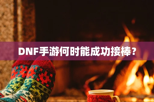 DNF手游何时能成功接棒？