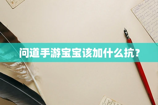 问道手游宝宝该加什么抗？