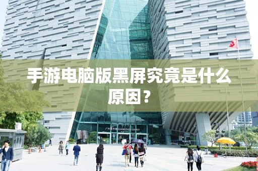 手游电脑版黑屏究竟是什么原因？