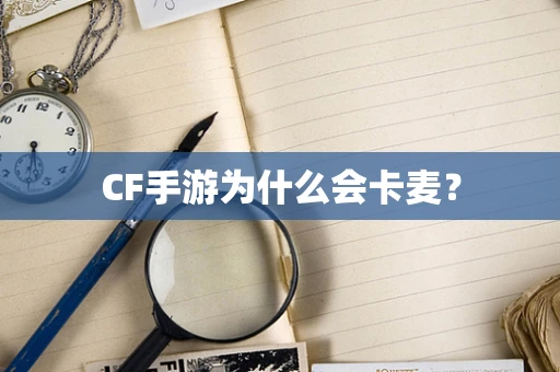 CF手游为什么会卡麦？