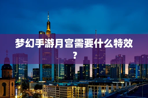 梦幻手游月宫需要什么特效？