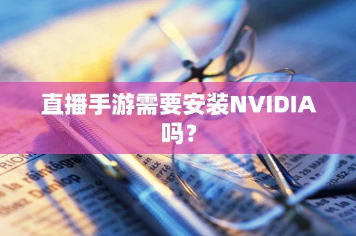 直播手游需要安装NVIDIA吗？