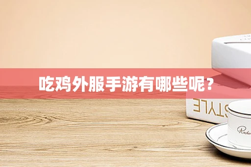 吃鸡外服手游有哪些呢？