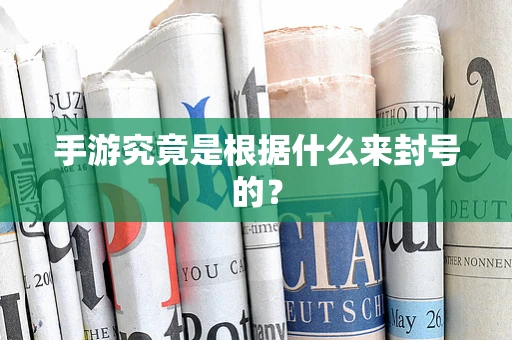 手游究竟是根据什么来封号的？