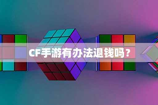 CF手游有办法退钱吗？