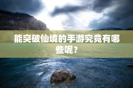 能突破仙境的手游究竟有哪些呢？