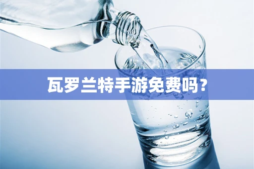 瓦罗兰特手游免费吗？