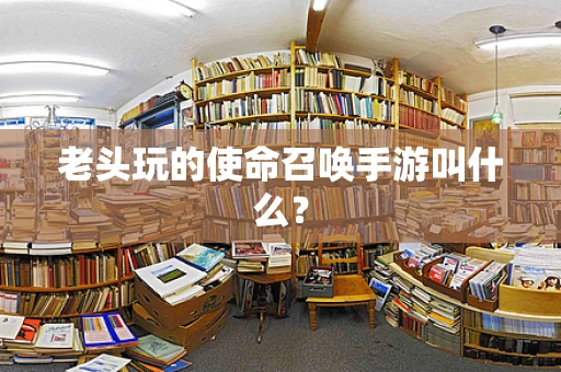 老头玩的使命召唤手游叫什么？