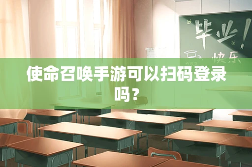 使命召唤手游可以扫码登录吗？