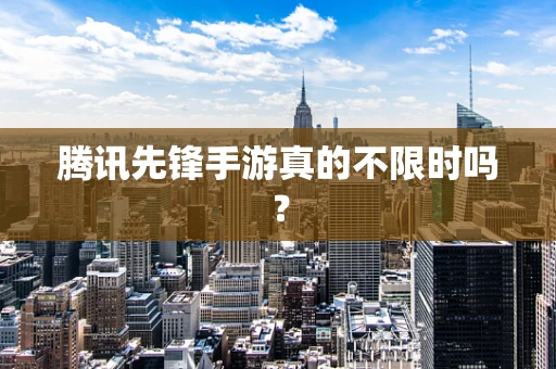 腾讯先锋手游真的不限时吗？