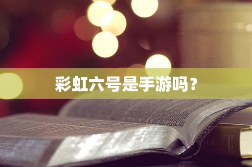彩虹六号是手游吗？