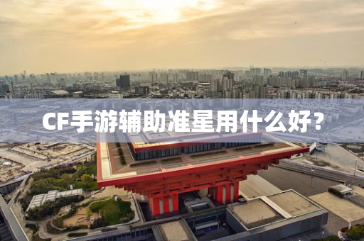 CF手游辅助准星用什么好？