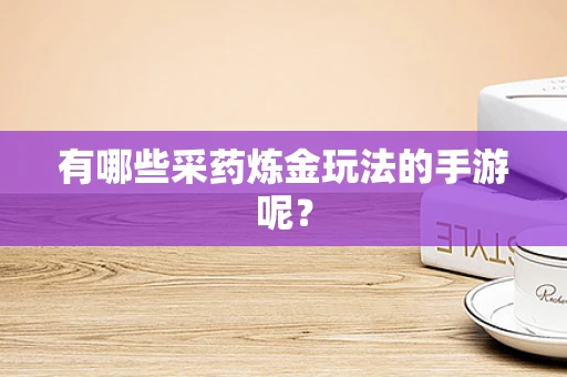 有哪些采药炼金玩法的手游呢？