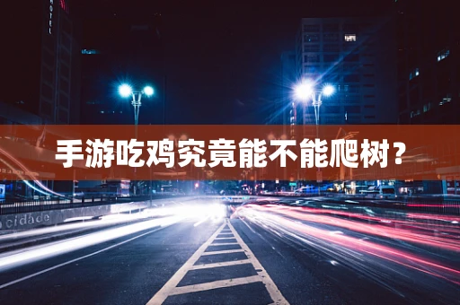 手游吃鸡究竟能不能爬树？