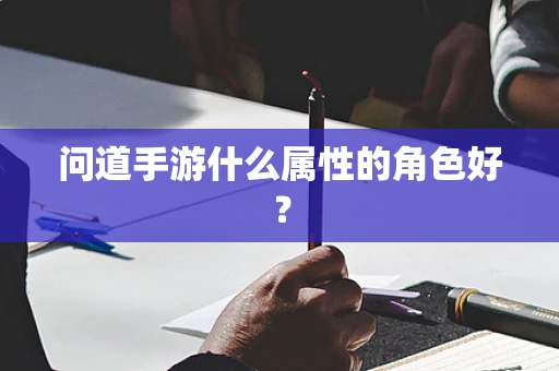 问道手游什么属性的角色好？