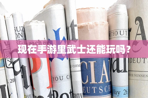 现在手游里武士还能玩吗？