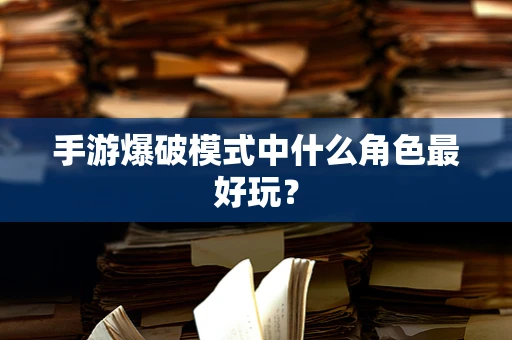 手游爆破模式中什么角色最好玩？