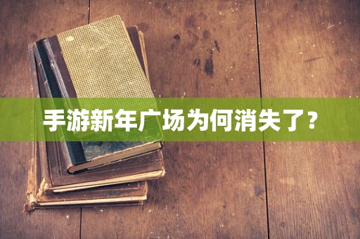 手游新年广场为何消失了？